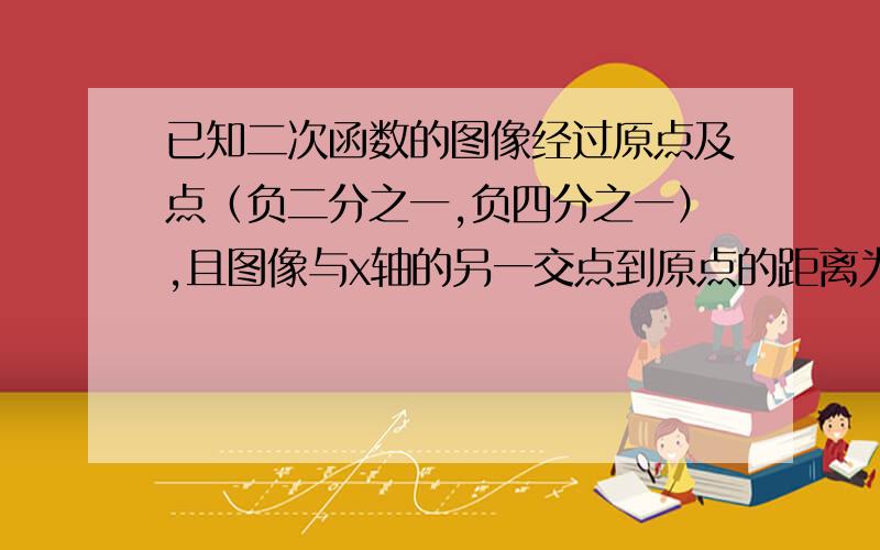 已知二次函数的图像经过原点及点（负二分之一,负四分之一）,且图像与x轴的另一交点到原点的距离为1,求二次函数的解析式.