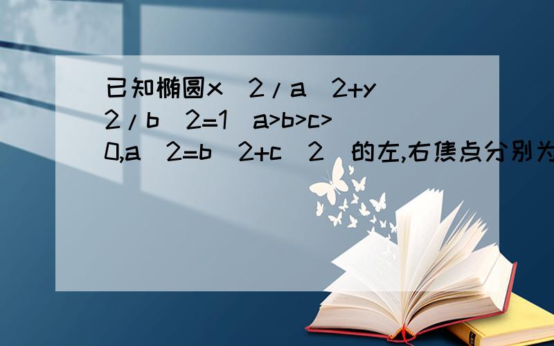 已知椭圆x^2/a^2+y^2/b^2=1(a>b>c>0,a^2=b^2+c^2)的左,右焦点分别为f1,f2,若以f2为圆.已知椭圆x^2/a^2+y^2/b^2=1(a>b>c>0,a^2=b^2+c^2)的左,右焦点分别为f1,f2,若以f2为圆心,b-c为半径作圆f2,过椭圆上一点P作此圆的切