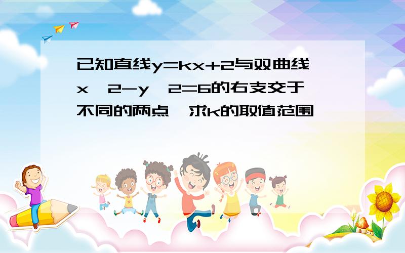 已知直线y=kx+2与双曲线x^2-y^2=6的右支交于不同的两点,求k的取值范围