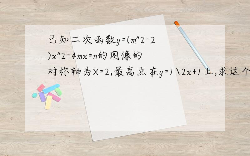 已知二次函数y=(m^2-2)x^2-4mx=n的图像的对称轴为X=2,最高点在y=1\2x+1上,求这个函数解析式.