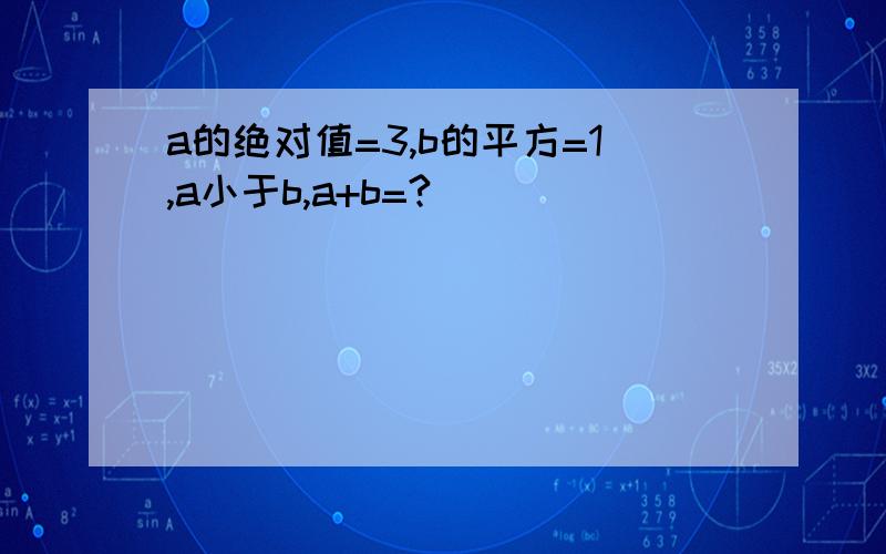 a的绝对值=3,b的平方=1,a小于b,a+b=?