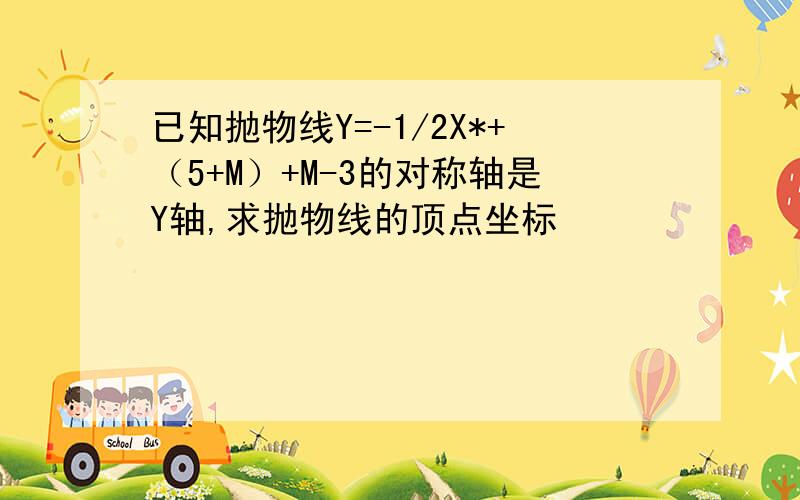 已知抛物线Y=-1/2X*+（5+M）+M-3的对称轴是Y轴,求抛物线的顶点坐标