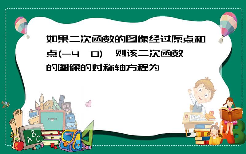 如果二次函数的图像经过原点和点(-4,0),则该二次函数的图像的对称轴方程为