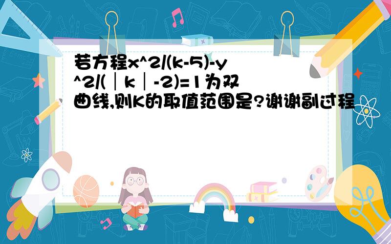 若方程x^2/(k-5)-y^2/(│k│-2)=1为双曲线,则K的取值范围是?谢谢副过程