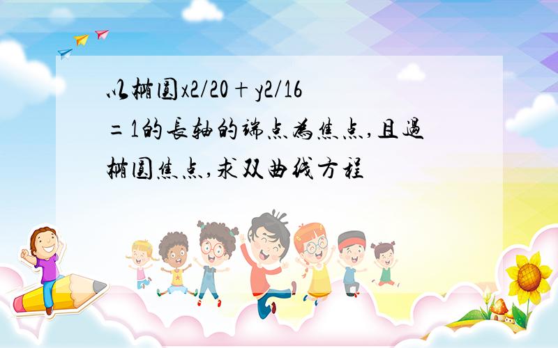 以椭圆x2/20+y2/16=1的长轴的端点为焦点,且过椭圆焦点,求双曲线方程