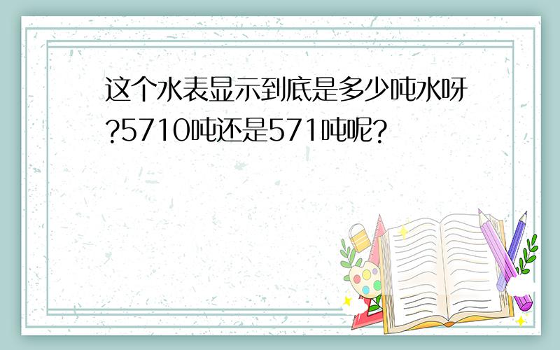 这个水表显示到底是多少吨水呀?5710吨还是571吨呢?