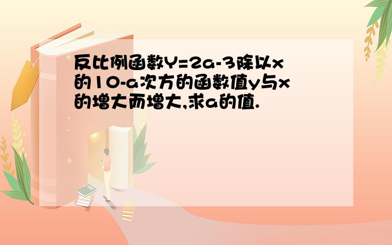 反比例函数Y=2a-3除以x的10-a次方的函数值y与x的增大而增大,求a的值.