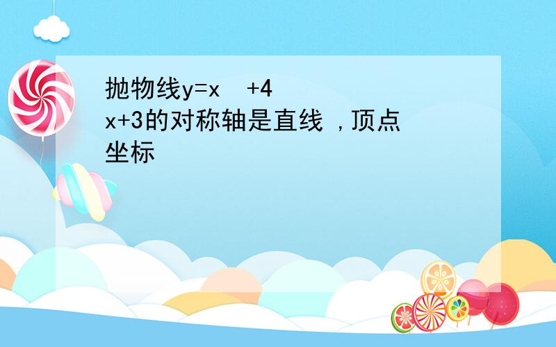 抛物线y=x²+4x+3的对称轴是直线 ,顶点坐标