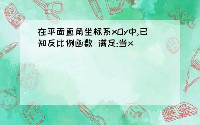 在平面直角坐标系xOy中,已知反比例函数 满足:当x