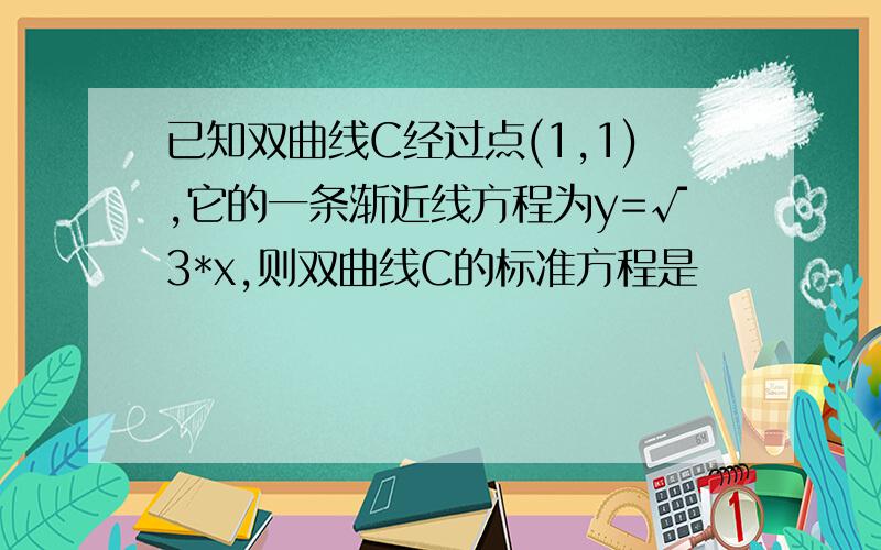 已知双曲线C经过点(1,1),它的一条渐近线方程为y=√3*x,则双曲线C的标准方程是