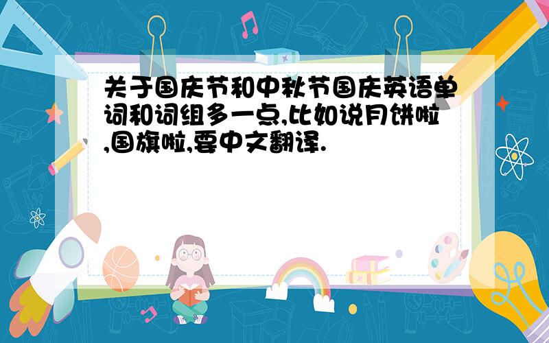 关于国庆节和中秋节国庆英语单词和词组多一点,比如说月饼啦,国旗啦,要中文翻译.