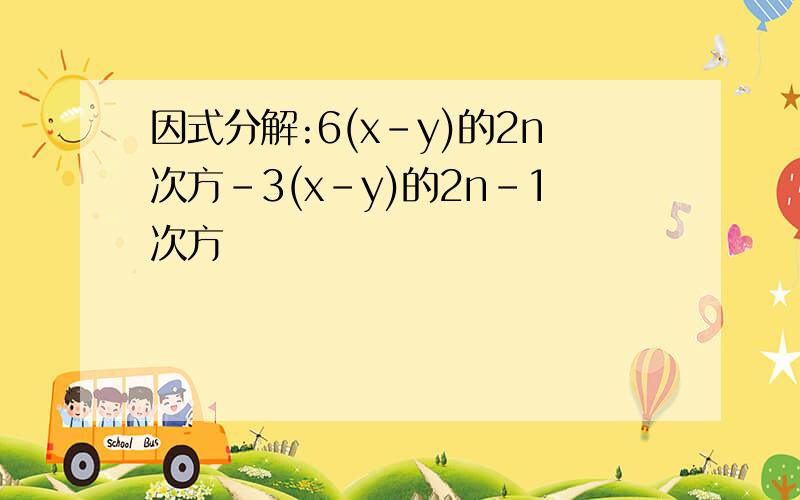 因式分解:6(x-y)的2n次方-3(x-y)的2n-1次方