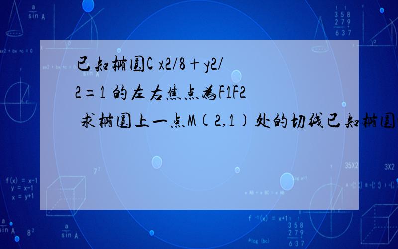 已知椭圆C x2/8+y2/2=1 的左右焦点为F1F2 求椭圆上一点M(2,1)处的切线已知椭圆C;x2/8+y2/2=1的左右焦点分别为F1F2.(1)求椭圆上一点M(2,1)处的切线(2)从F1发出的光线射到点M处后,经椭圆面反射,求证:反射