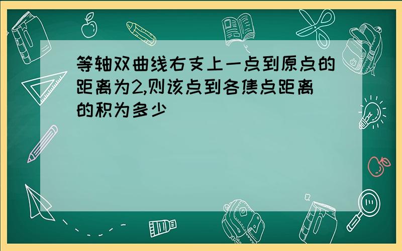 等轴双曲线右支上一点到原点的距离为2,则该点到各焦点距离的积为多少