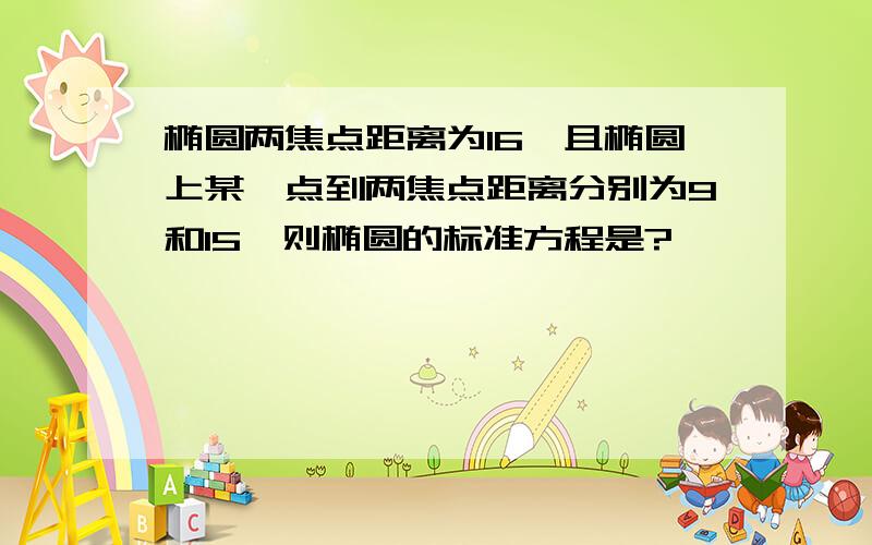 椭圆两焦点距离为16,且椭圆上某一点到两焦点距离分别为9和15,则椭圆的标准方程是?