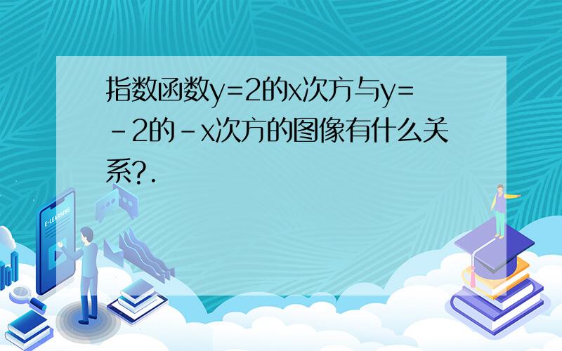 指数函数y=2的x次方与y=-2的-x次方的图像有什么关系?.