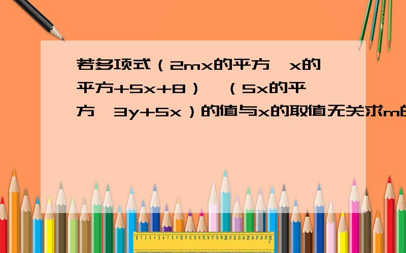 若多项式（2mx的平方—x的平方+5x+8）—（5x的平方—3y+5x）的值与x的取值无关求m的立方—[2m的立方—（5m—4）+m]的值（请不要说得太深奥啊,我不太懂）