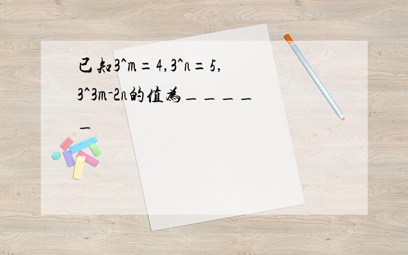 已知3^m=4,3^n=5,3^3m-2n的值为_____