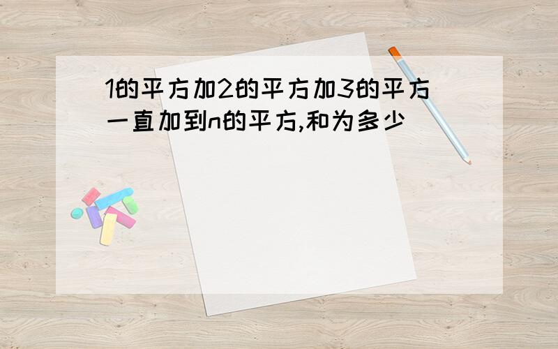 1的平方加2的平方加3的平方一直加到n的平方,和为多少