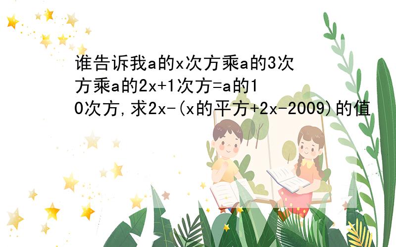 谁告诉我a的x次方乘a的3次方乘a的2x+1次方=a的10次方,求2x-(x的平方+2x-2009)的值