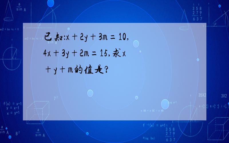 已知：x+2y+3m=10,4x+3y+2m=15,求x+y+m的值是?