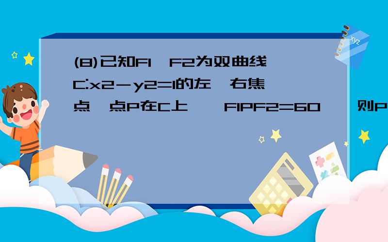 (8)已知F1、F2为双曲线C:x2－y2=1的左、右焦点,点P在C上,∠F1PF2=60°,则PF1的绝对值*PF2的绝对值等于什么