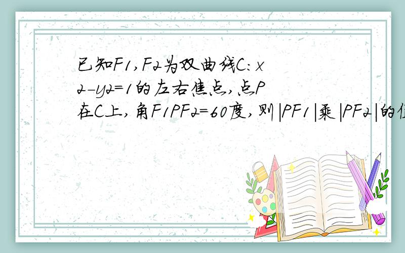 已知F1,F2为双曲线C：x2-y2=1的左右焦点,点P在C上,角F1PF2=60度,则|PF1|乘|PF2|的值为