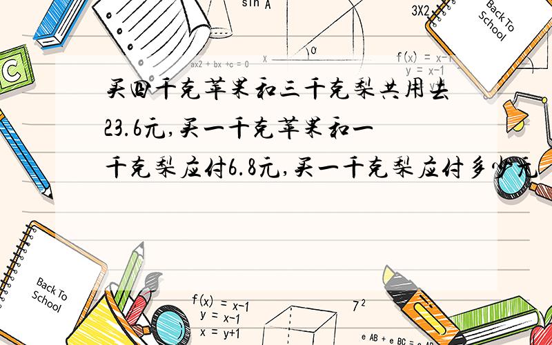 买四千克苹果和三千克梨共用去23.6元,买一千克苹果和一千克梨应付6.8元,买一千克梨应付多少元