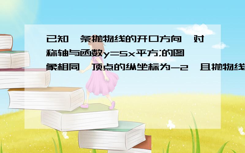 已知一条抛物线的开口方向、对称轴与函数y=5x平方;的图象相同,顶点的纵坐标为-2,且抛物线经过点（1,-1）