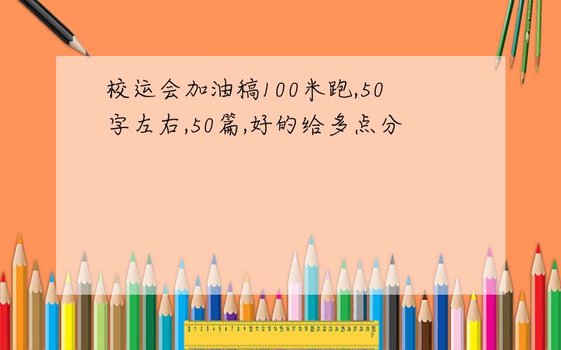 校运会加油稿100米跑,50字左右,50篇,好的给多点分