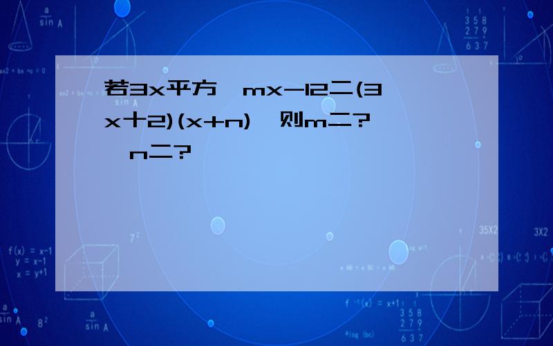 若3x平方一mx-12二(3x十2)(x+n),则m二?,n二?,