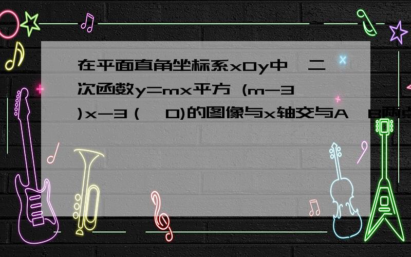 在平面直角坐标系xOy中,二次函数y=mx平方 (m-3)x-3（＞0)的图像与x轴交与A,B两点(点A在点B的左侧),与y轴交x在平面直角坐标系xOy中,二次函数y=mx平方 (m-3)x-3（＞0)的图像与x轴交与A,B两点(点A在点B