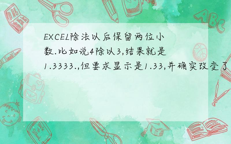 EXCEL除法以后保留两位小数.比如说4除以3,结果就是1.3333.,但要求显示是1.33,并确实改变了结果的大小我知道用单元格可以让它这样显示两位小数,但这样做并未改变结果的大小...如何编辑公式?