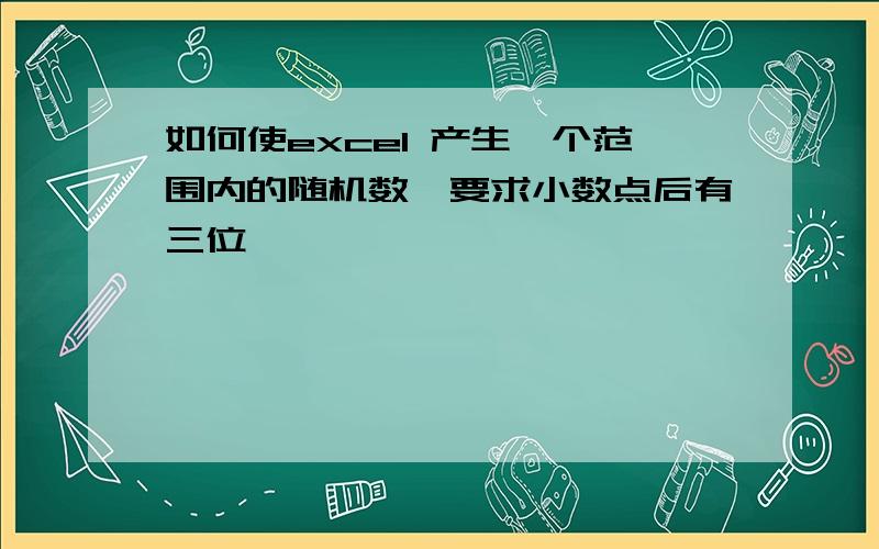 如何使excel 产生一个范围内的随机数,要求小数点后有三位