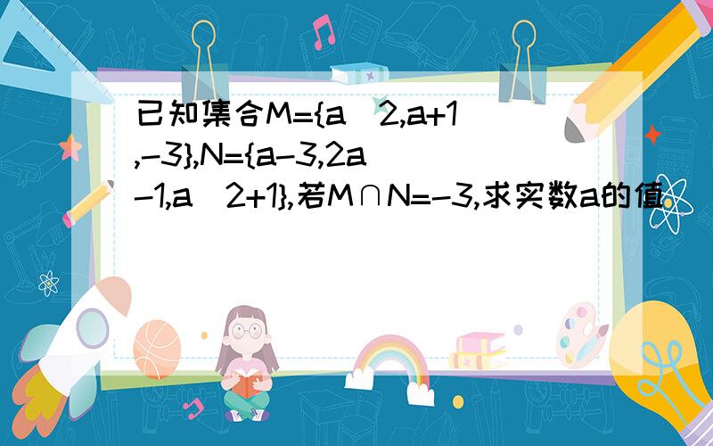 已知集合M={a^2,a+1,-3},N={a-3,2a-1,a^2+1},若M∩N=-3,求实数a的值