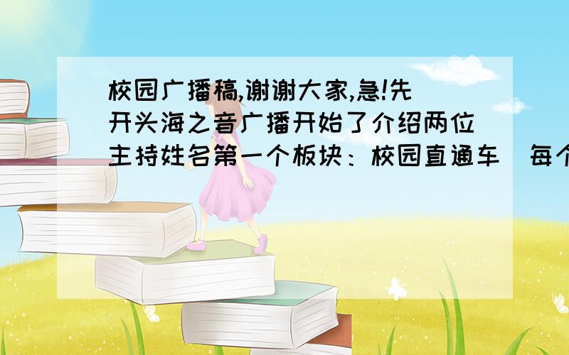 校园广播稿,谢谢大家,急!先开头海之音广播开始了介绍两位主持姓名第一个板块：校园直通车（每个版块名要说出来）国内外新闻 校园新闻第二个：英语新天地（找四年级会读的）常用英文