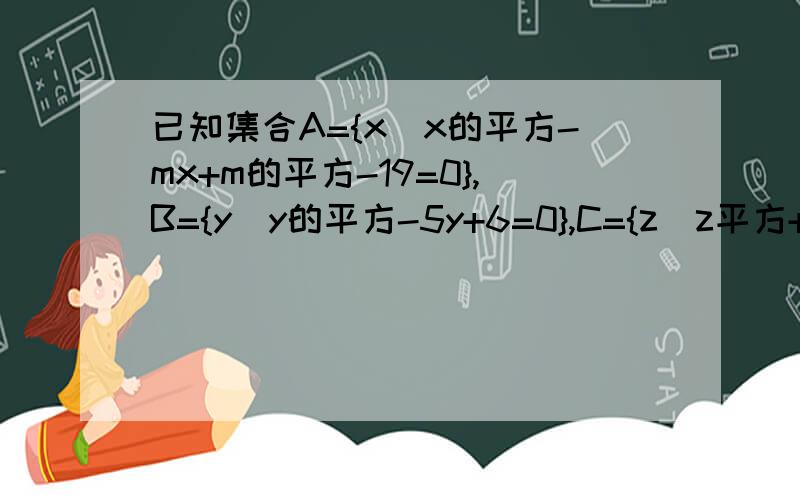 已知集合A={x|x的平方-mx+m的平方-19=0},B={y|y的平方-5y+6=0},C={z|z平方+2z-8},是否存在m 满足A交B不等于空集,A交C不等于空集同时成立.