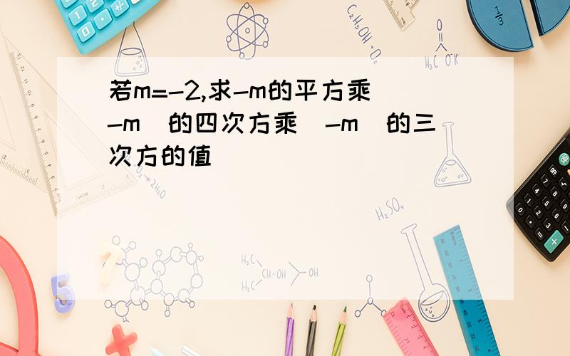 若m=-2,求-m的平方乘(-m)的四次方乘（-m)的三次方的值