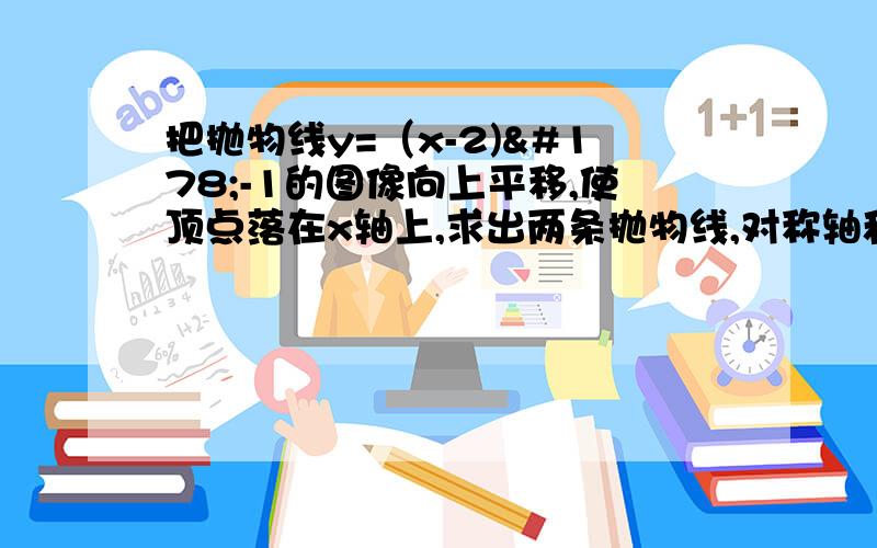 把抛物线y=（x-2)²-1的图像向上平移,使顶点落在x轴上,求出两条抛物线,对称轴和y轴围成的图形的面积