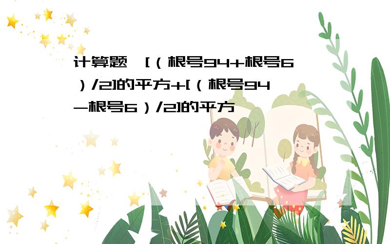 计算题,[（根号94+根号6）/2]的平方+[（根号94-根号6）/2]的平方