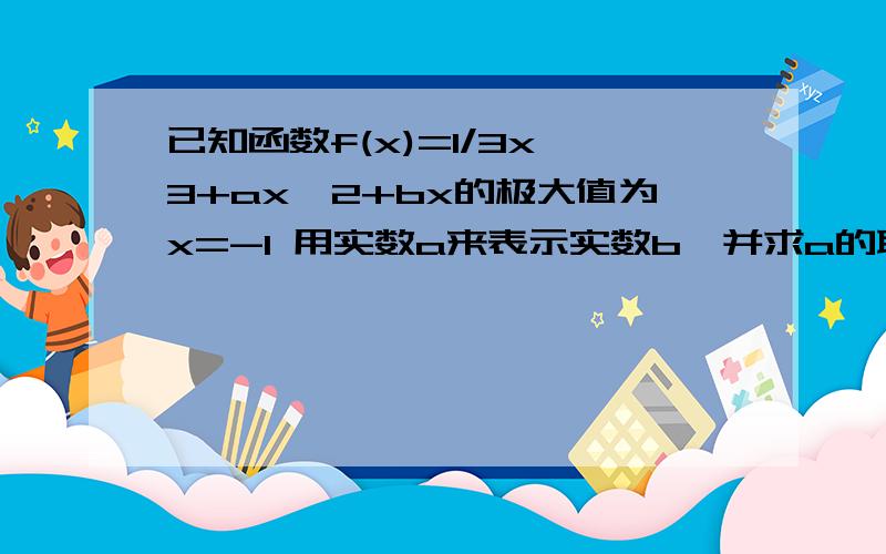 已知函数f(x)=1/3x^3+ax^2+bx的极大值为x=-1 用实数a来表示实数b,并求a的取值范围