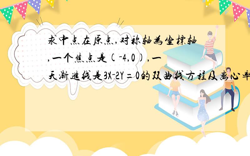 求中点在原点,对称轴为坐标轴,一个焦点是(-4,0),一天渐进线是3X-2Y=0的双曲线方程及离心率.