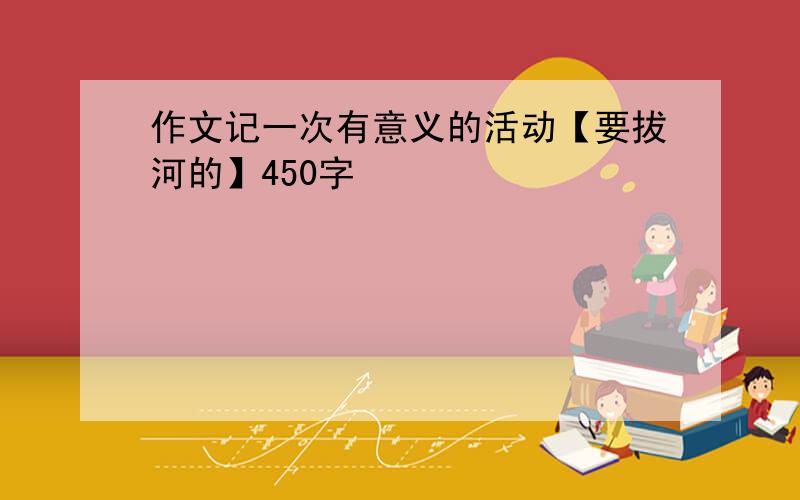 作文记一次有意义的活动【要拔河的】450字