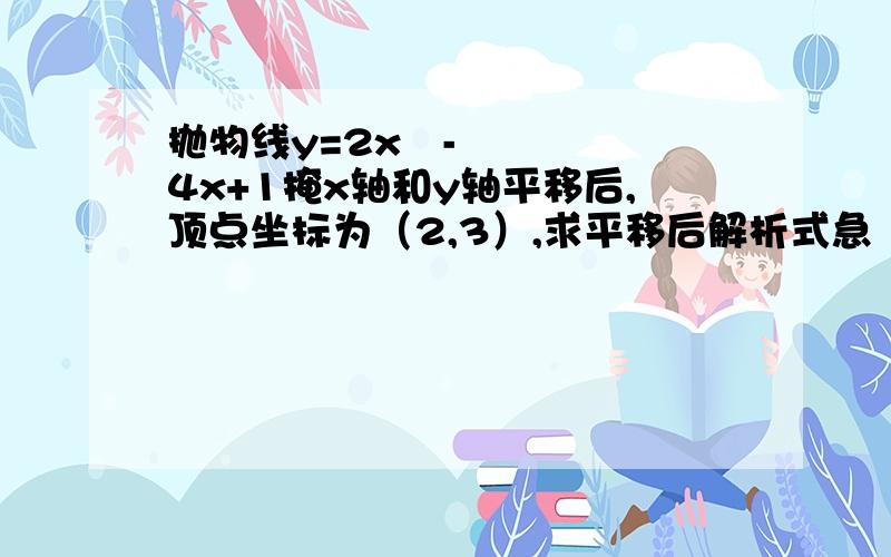 抛物线y=2x²-4x+1掩x轴和y轴平移后,顶点坐标为（2,3）,求平移后解析式急