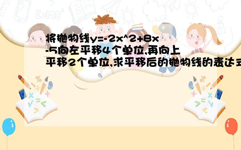 将抛物线y=-2x^2+8x-5向左平移4个单位,再向上平移2个单位,求平移后的抛物线的表达式.