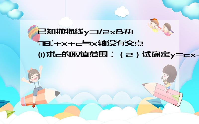 已知抛物线y=1/2x²+x+c与x轴没有交点(1)求c的取值范围；（2）试确定y=cx+l经过的象限,并说明理由