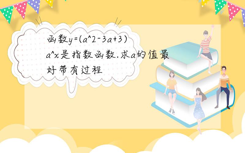 函数y=(a^2-3a+3)a^x是指数函数.求a的值最好带有过程