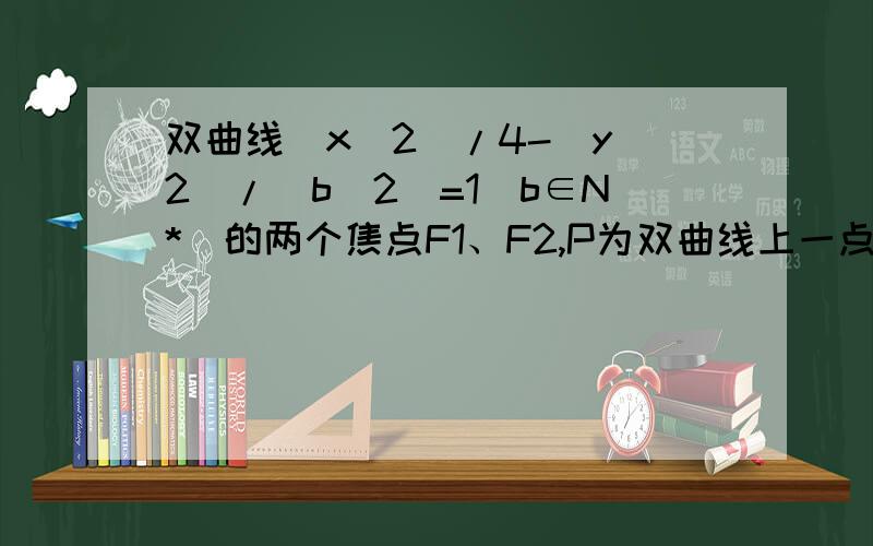 双曲线(x^2)/4-(y^2)/(b^2)=1(b∈N*)的两个焦点F1、F2,P为双曲线上一点,/OP/＜5,/PF1/、/F1F2/、/PF2/成等比数列,求此双曲线的方程