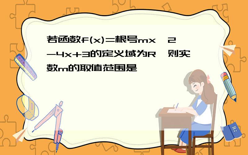 若函数f(x)=根号mx^2-4x+3的定义域为R,则实数m的取值范围是