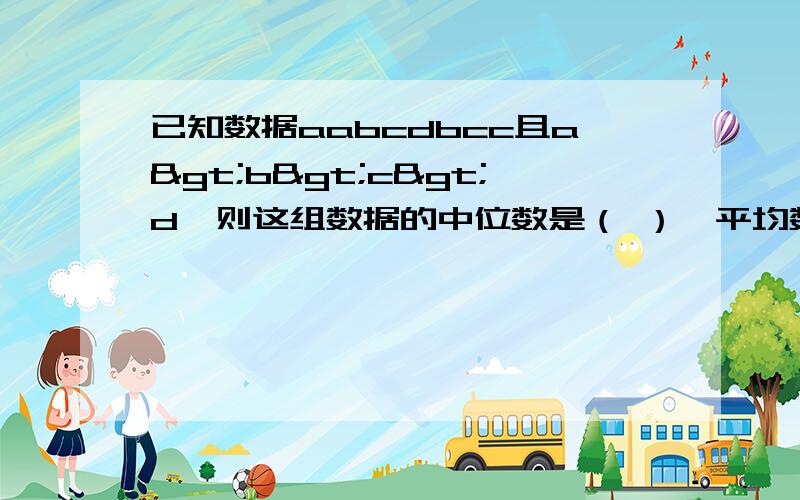 已知数据aabcdbcc且a>b>c>d,则这组数据的中位数是（ ）,平均数是（ ）.